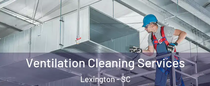  Ventilation Cleaning Services Lexington - SC